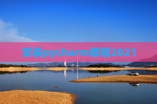 安装pycharm教程2021 安装pycharm教程2021